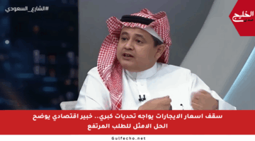 سقف أسعار الإيجارات يواجه تحديات كبرى.. خبير اقتصادي يوضح الحل الأمثل للطلب المرتفع